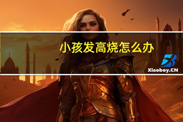 小孩发高烧怎么办?（小孩发高烧怎么办）