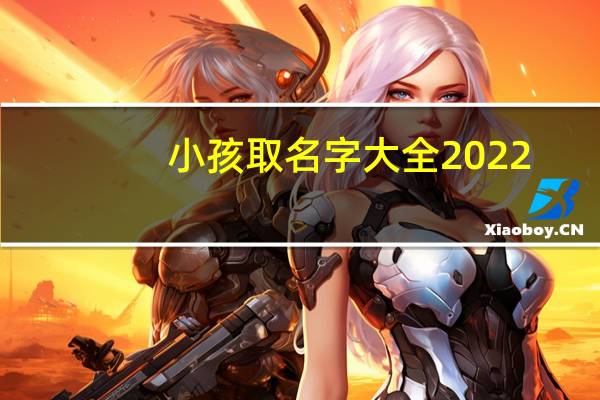 小孩取名字大全2022（小孩取名字）