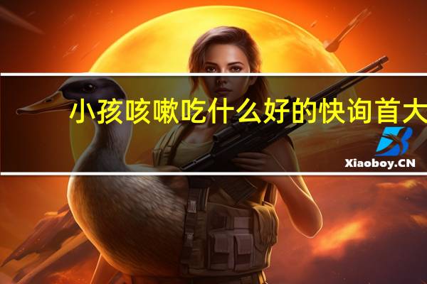 小孩咳嗽吃什么好的快 询首大（小孩咳嗽吃什么好的快）