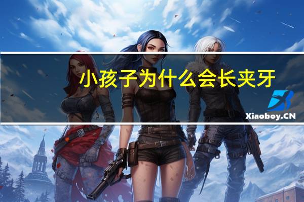 小孩子为什么会长夹牙？儿童夹牙的正确方法