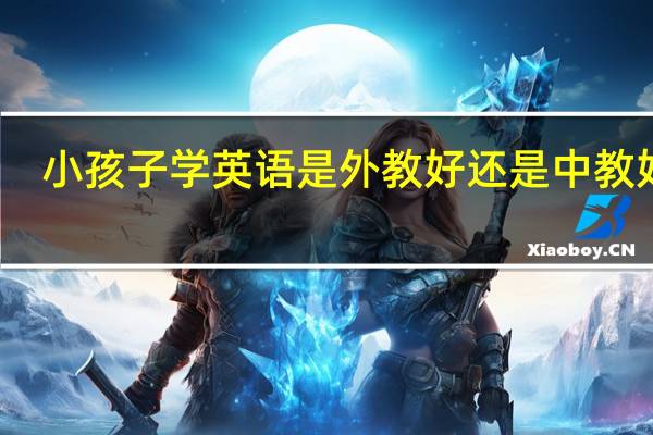 小孩子学英语是外教好还是中教好啊