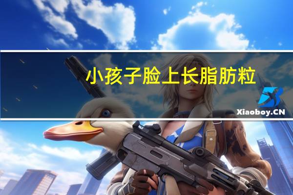 小孩子脸上长脂肪粒（脸上的脂肪粒怎么去除）