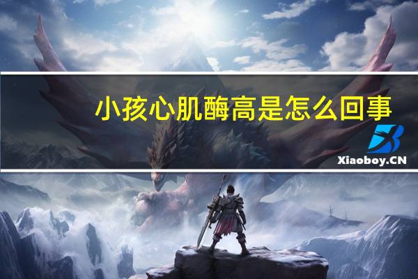 小孩心肌酶高是怎么回事（小孩心肌酶高是怎么回事）