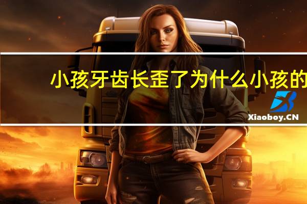 小孩牙齿长歪了为什么 小孩的牙齿长歪了怎么办