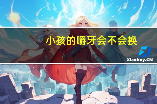 小孩的嚼牙会不会换(嚼牙会更换吗)