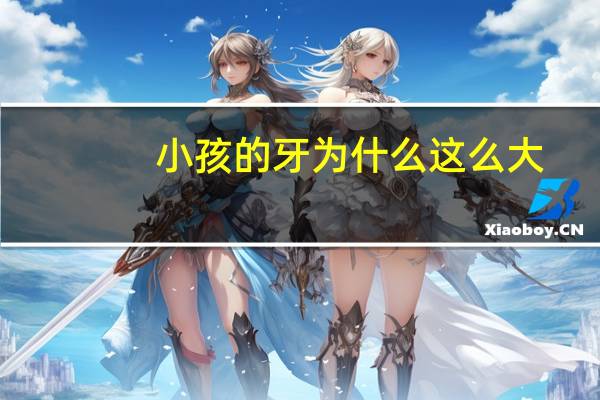 小孩的牙为什么这么大，孩子的牙齿会遗传爸爸还是妈妈为什么