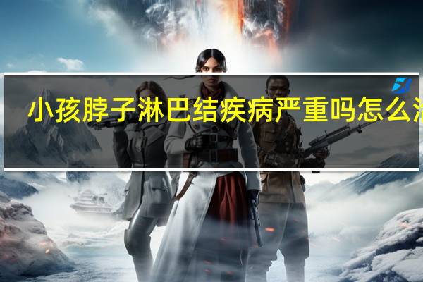 小孩脖子淋巴结疾病严重吗怎么治疗（小孩脖子淋巴结疾病严重吗）