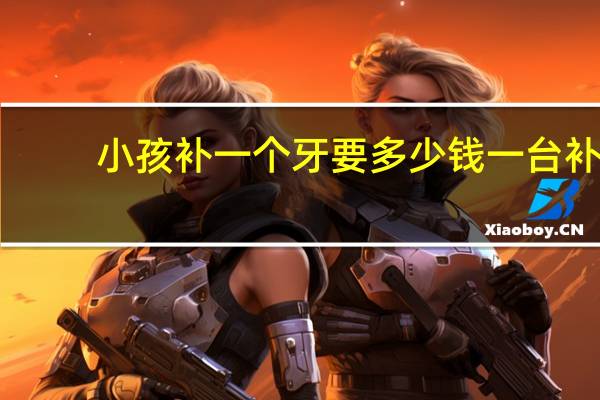 小孩补一个牙要多少钱一台 补牙一颗三百五算贵吗