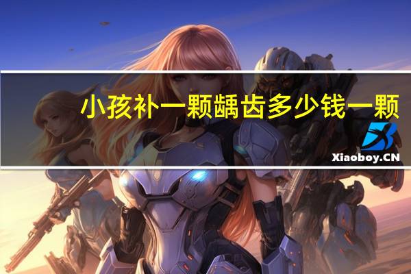 小孩补一颗龋齿多少钱一颗，儿童龋齿补牙要多少钱