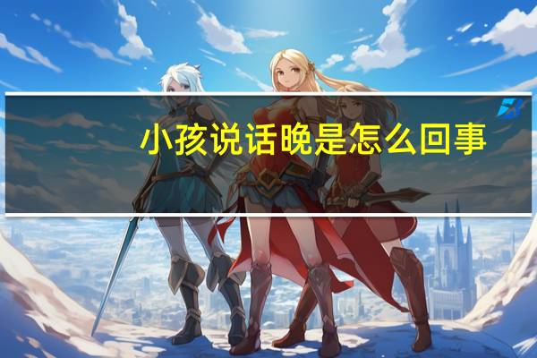 小孩说话晚是怎么回事
