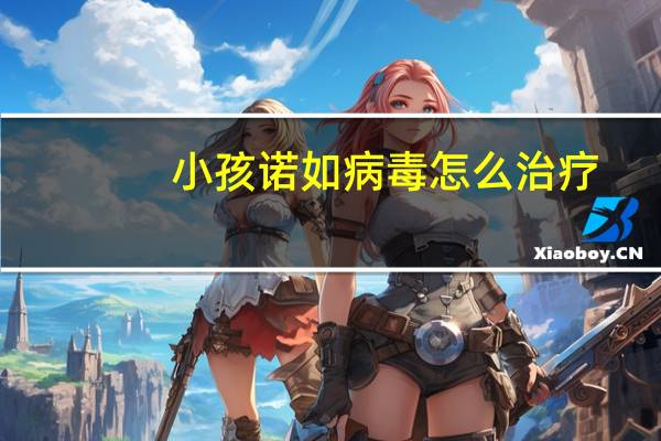 小孩诺如病毒怎么治疗(婴儿病毒感染吃什么药)