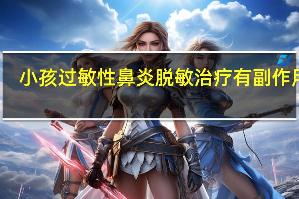 小孩过敏性鼻炎脱敏治疗有副作用吗(过敏性鼻炎脱敏治疗有副作用吗)