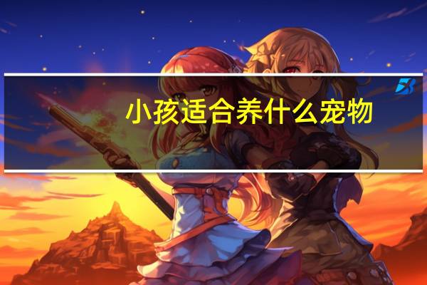 小孩适合养什么宠物