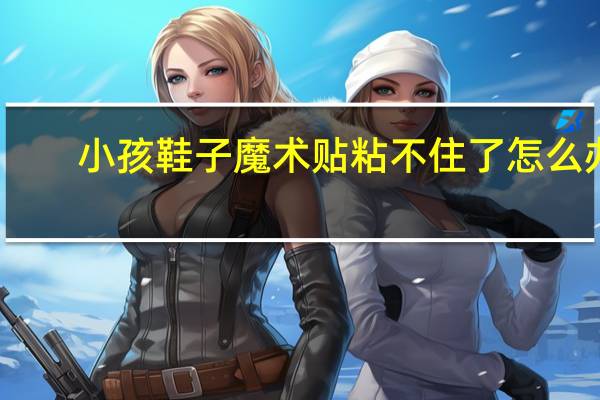 小孩鞋子魔术贴粘不住了怎么办（魔术贴不粘了怎么办）