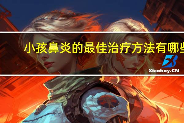 小孩鼻炎的最佳治疗方法有哪些（小孩鼻炎的最佳治疗方法）
