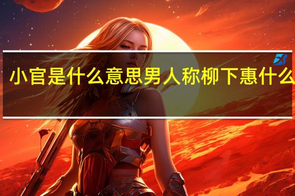 小官是什么意思 男人称柳下惠什么意思