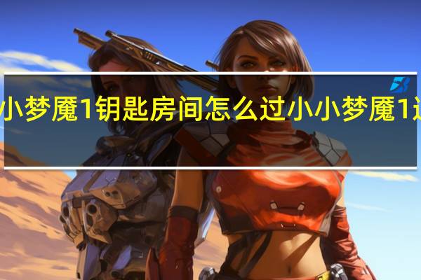小小梦魇1钥匙房间怎么过 小小梦魇1通关攻略