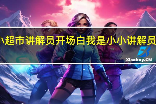 小小超市讲解员开场白 我是小小讲解员口语交际