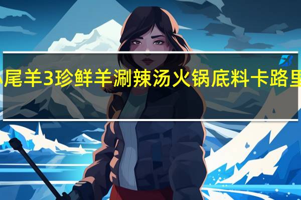 小尾羊 3珍鲜羊涮 辣汤火锅底料卡路里是多少