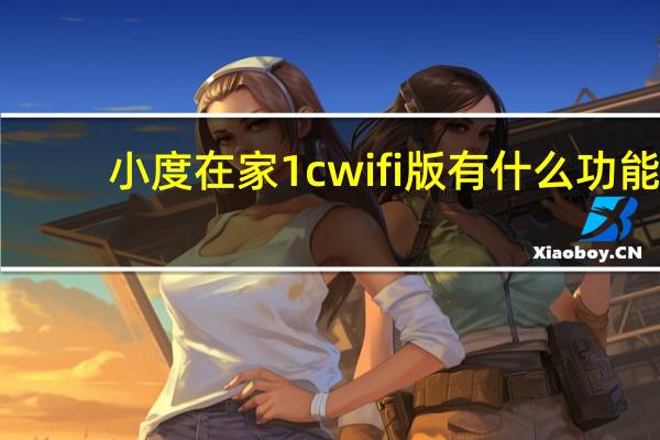 小度在家1cwifi版有什么功能（小度在家为什么连不上wifi）