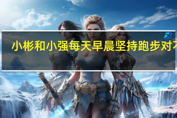 小彬和小强每天早晨坚持跑步对不对（小彬和小强每天早晨坚持跑步）