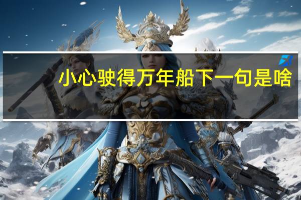 小心驶得万年船下一句是啥（小心驶得万年船下一句）