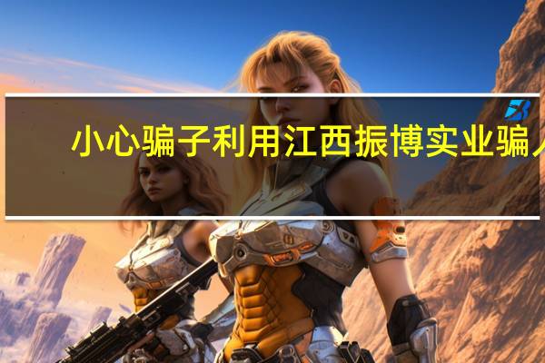 小心骗子利用江西振博实业骗人