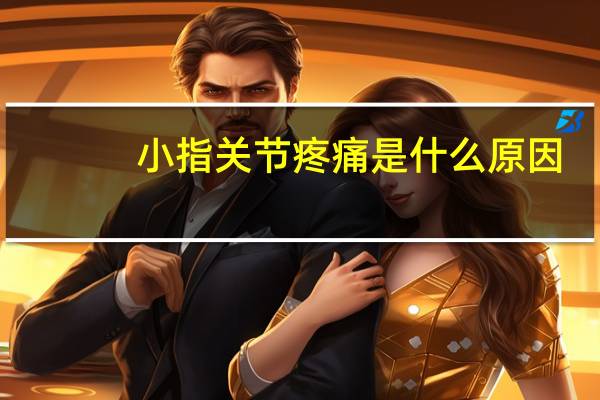 小指关节疼痛是什么原因（小拇指关节疼痛是怎么回事）