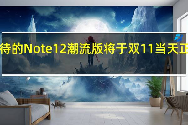 小摩托们最期待的Note12潮流版将于双11当天正式开卖售价2599元