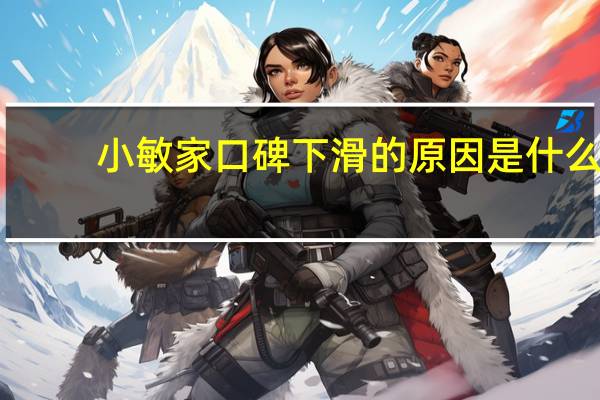 小敏家口碑下滑的原因是什么　