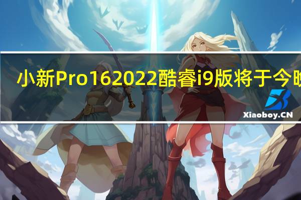 小新Pro162022酷睿i9版将于今晚20:00开启预售