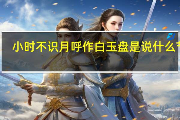 小时不识月呼作白玉盘是说什么节日