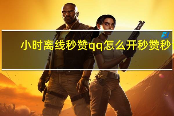 小时离线秒赞 qq怎么开秒赞秒评(离线秒赞网)