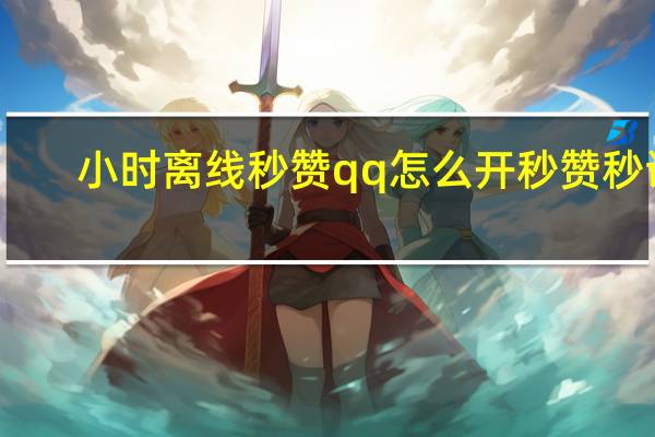 小时离线秒赞 qq怎么开秒赞秒评(离线秒赞网)