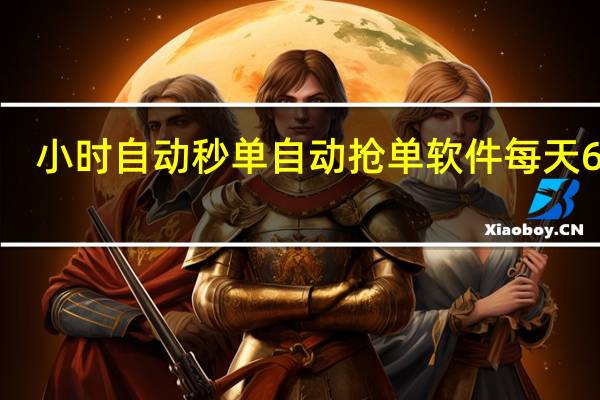 小时自动秒单 自动抢单软件每天60单(自动抢单神器软件大全)