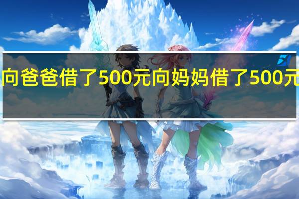 小明向爸爸借了500元向妈妈借了500元共1000元