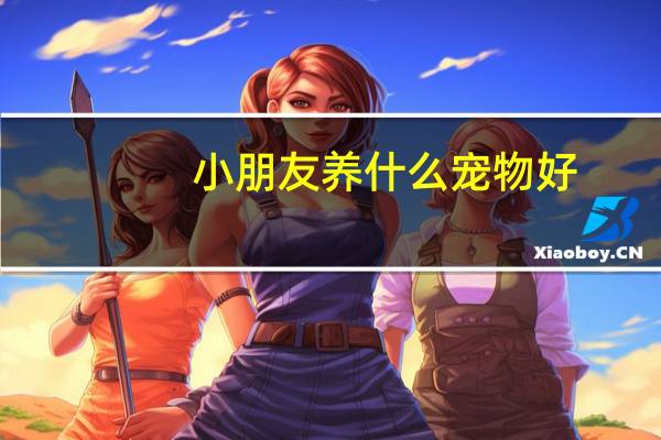 小朋友养什么宠物好