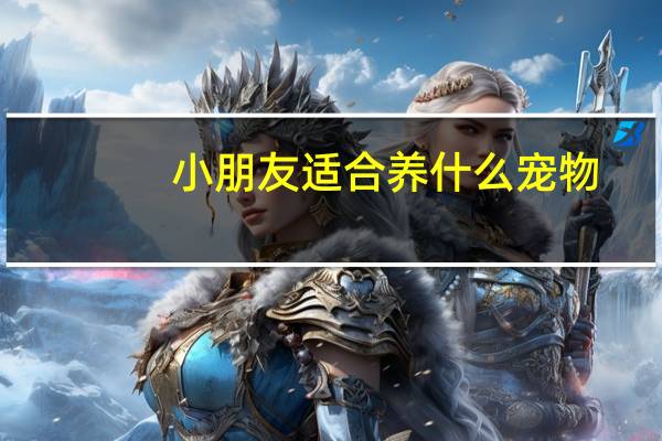 小朋友适合养什么宠物