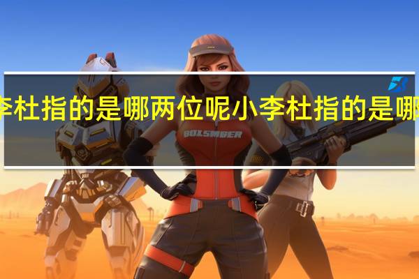 小李杜指的是哪两位呢 小李杜指的是哪两个诗人