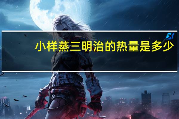 小样 蒸三明治的热量是多少