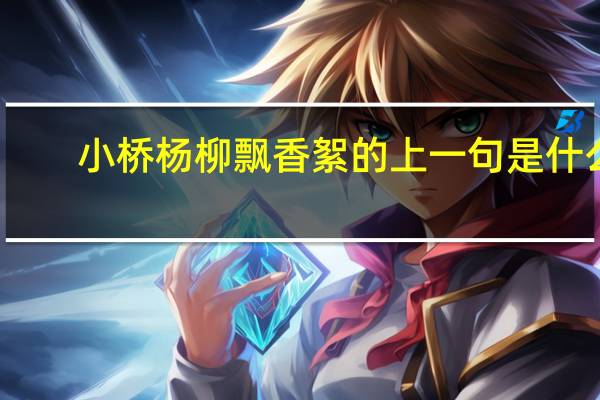 小桥杨柳飘香絮的上一句是什么
