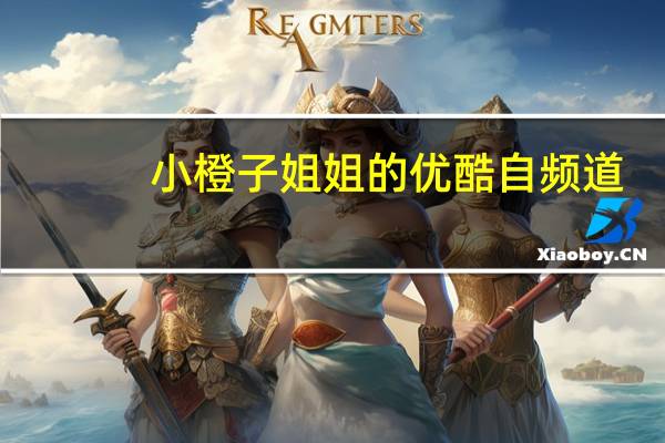 小橙子姐姐的优酷自频道（小橙子姐姐的优酷空间）