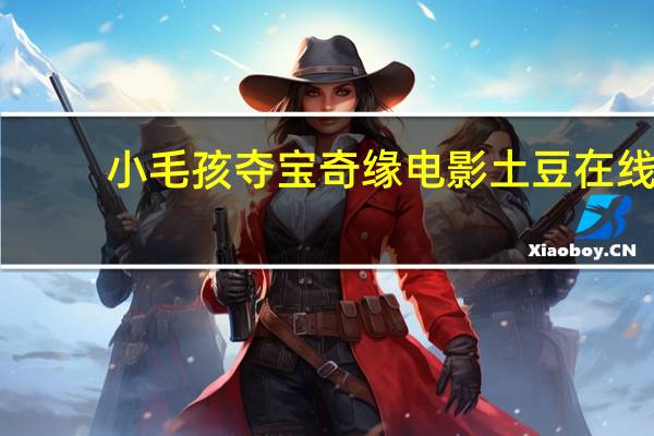 小毛孩夺宝奇缘电影土豆在线（小毛孩夺宝奇缘简介）