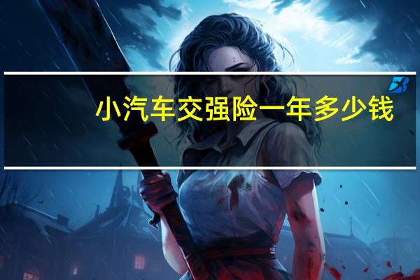 小汽车交强险一年多少钱（小车交强险一年多少钱）
