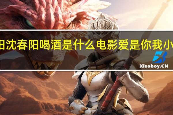 小沈阳沈春阳喝酒是什么电影 爱是你我小沈阳沈春阳