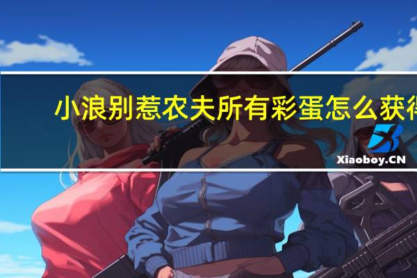 小浪别惹农夫所有彩蛋怎么获得