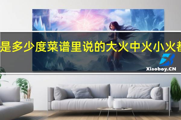 小火是多少度菜谱里说的大火中火小火都是多少度