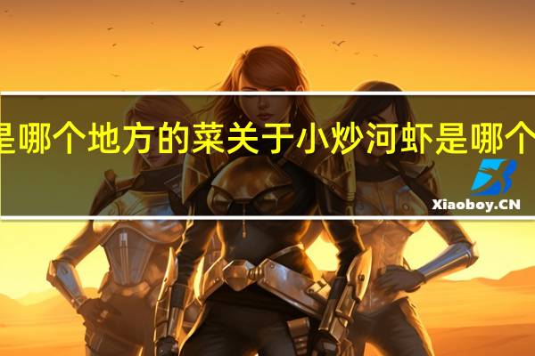 小炒河虾是哪个地方的菜 关于小炒河虾是哪个地方的菜的介绍