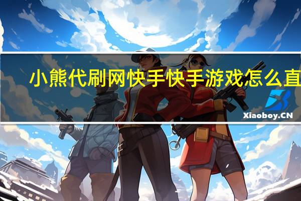 小熊代刷网快手 快手游戏怎么直播
