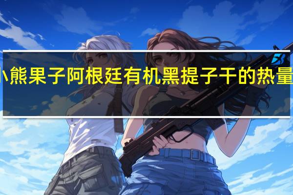 小熊果子 阿根廷有机黑提子干的热量是多少
